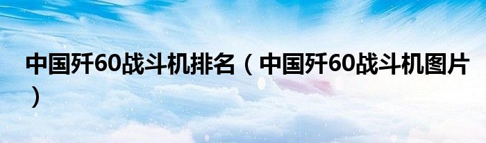 中国歼60战斗机排名【中国歼60战斗机图片】