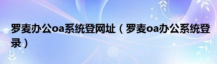 罗麦办公oa系统登网址【罗麦oa办公系统登录】