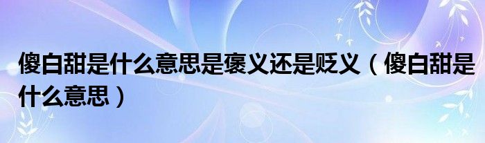 傻白甜是什么意思是褒义还是贬义【傻白甜是什么意思】