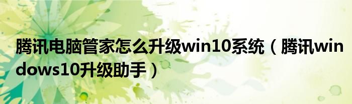 腾讯电脑管家怎么升级win10系统【腾讯windows10升级助手】