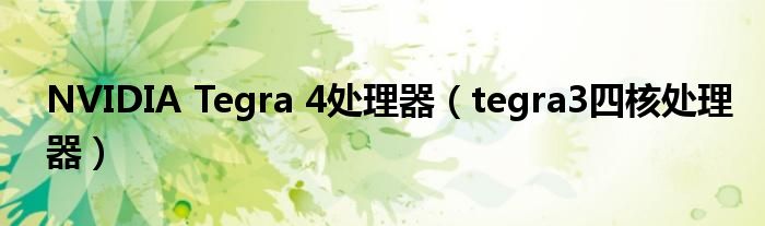 NVIDIA Tegra 4处理器【tegra3四核处理器】