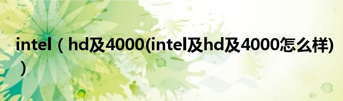 intel【hd及4000(intel及hd及4000怎么样)】