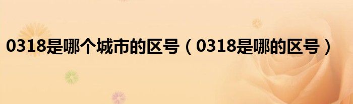 0318是哪个城市的区号【0318是哪的区号】