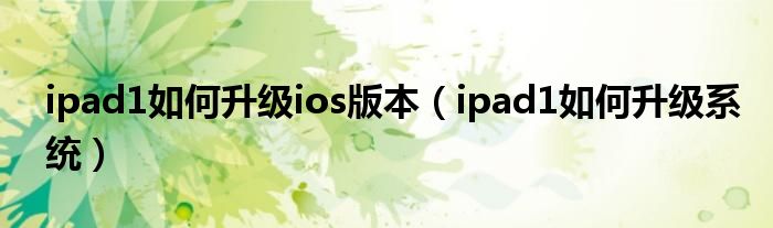 ipad1如何升级ios版本【ipad1如何升级系统】