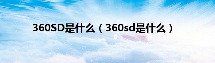 360SD是什么【360sd是什么】