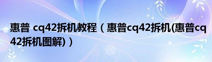 惠普 cq42拆机教程【惠普cq42拆机(惠普cq42拆机图解)】