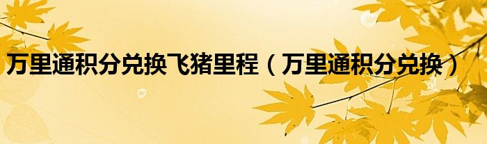 万里通积分兑换飞猪里程【万里通积分兑换】