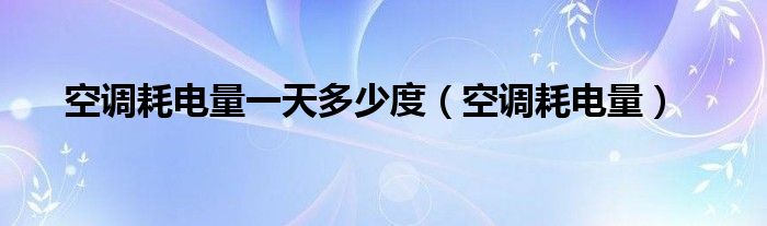 空调耗电量一天多少度【空调耗电量】