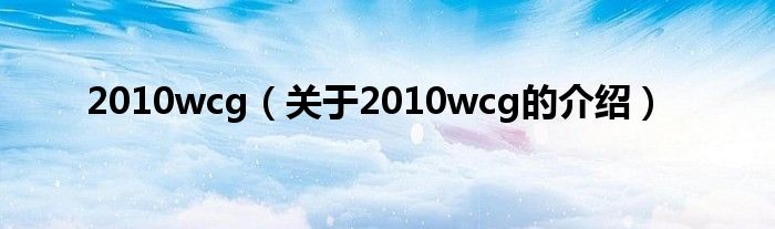 2010wcg【关于2010wcg的介绍】