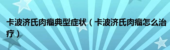 卡波济氏肉瘤典型症状【卡波济氏肉瘤怎么治疗】