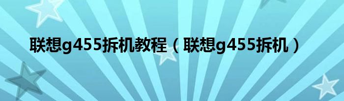 联想g455拆机教程【联想g455拆机】