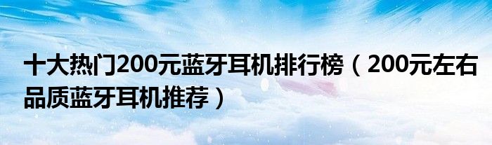 十大热门200元蓝牙耳机排行榜【200元左右品质蓝牙耳机推荐】