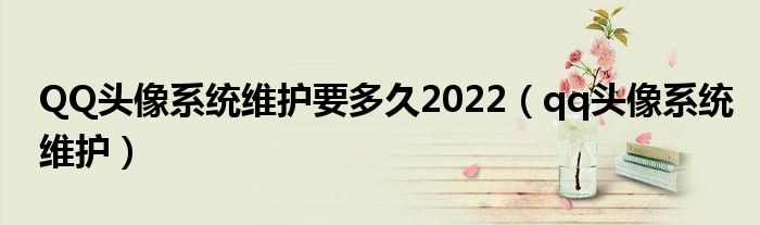 QQ头像系统维护要多久2022【qq头像系统维护】