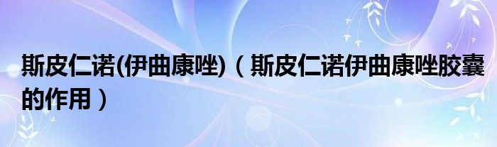 斯皮仁诺(伊曲康唑)【斯皮仁诺伊曲康唑胶囊的作用】