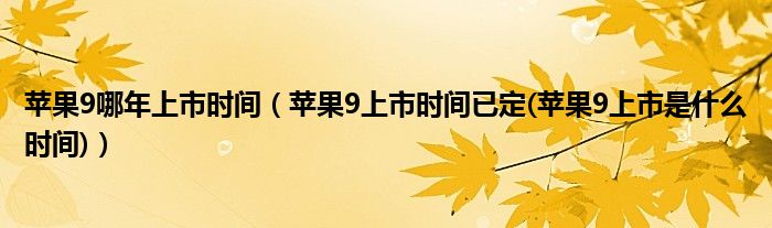 苹果9哪年上市时间【苹果9上市时间已定(苹果9上市是什么时间)】