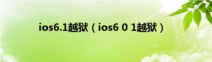 ios6.1越狱【ios6 0 1越狱】