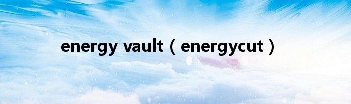 energy vault【energycut】