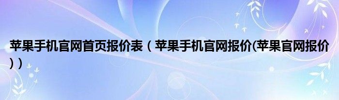 苹果手机官网首页报价表【苹果手机官网报价(苹果官网报价)】