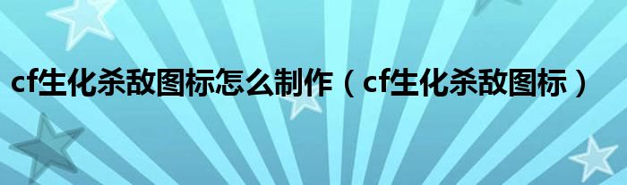 cf生化杀敌图标怎么制作【cf生化杀敌图标】