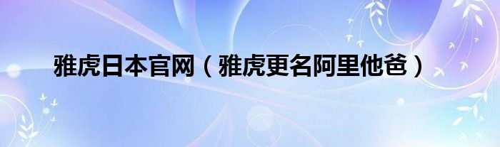 雅虎日本官网【雅虎更名阿里他爸】