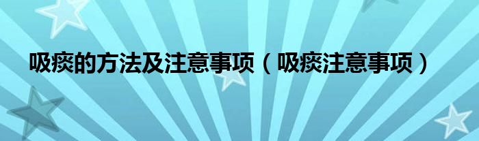 吸痰的方法及注意事项【吸痰注意事项】