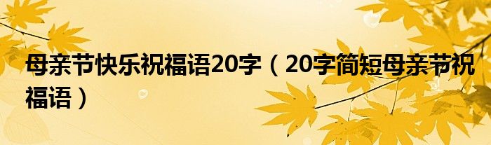 母亲节快乐祝福语20字【20字简短母亲节祝福语】