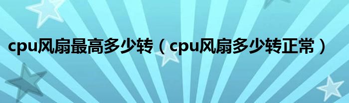 cpu风扇最高多少转【cpu风扇多少转正常】