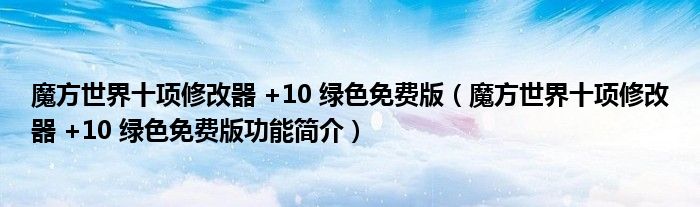 魔方世界十项修改器 +10 绿色免费版【魔方世界十项修改器 +10 绿色免费版功能简介】