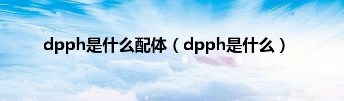 dpph是什么配体【dpph是什么】