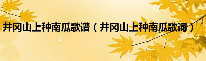 井冈山上种南瓜歌谱【井冈山上种南瓜歌词】