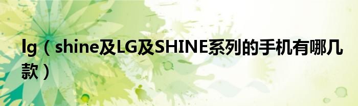 lg【shine及LG及SHINE系列的手机有哪几款】