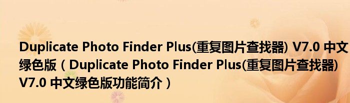 Duplicate Photo Finder Plus(重复图片查找器) V7.0 中文绿色版【Duplicate Photo Finder Plus(重复图片查找器) V7.0 中文绿色版功能简介】