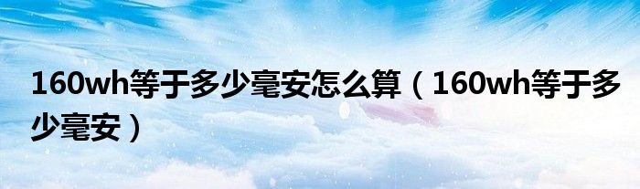 160wh等于多少毫安怎么算【160wh等于多少毫安】