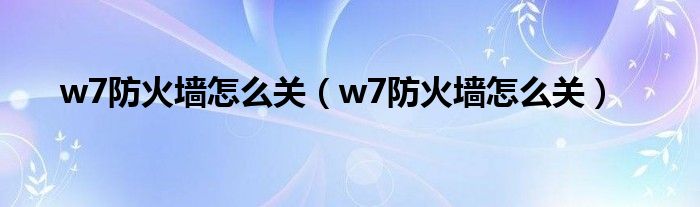 w7防火墙怎么关【w7防火墙怎么关】