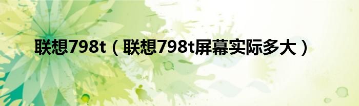 联想798t【联想798t屏幕实际多大】