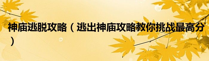 神庙逃脱攻略【逃出神庙攻略教你挑战最高分】