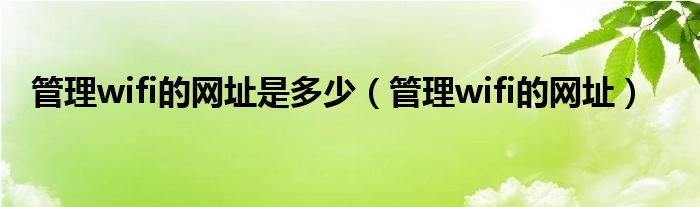 管理wifi的网址是多少【管理wifi的网址】