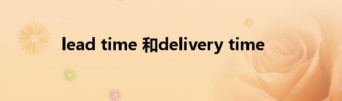 lead time 和delivery time