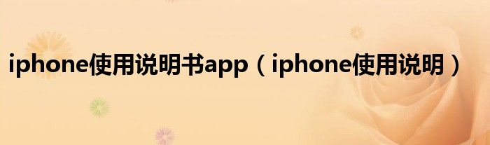 iphone使用说明书app【iphone使用说明】