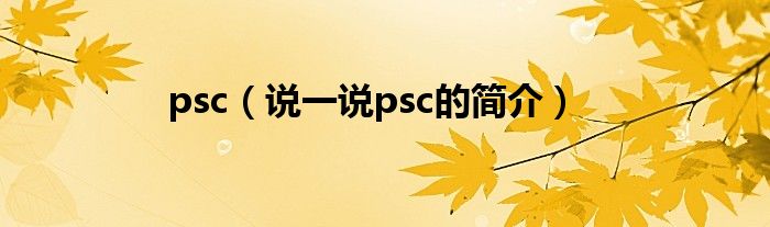 psc【说一说psc的简介】