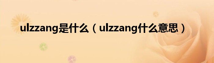 ulzzang是什么【ulzzang什么意思】