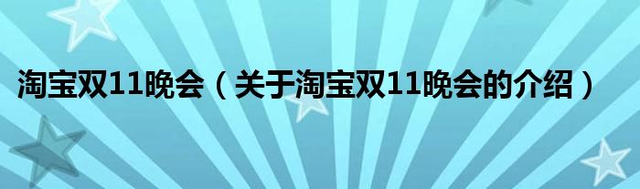 淘宝双11晚会【关于淘宝双11晚会的介绍】