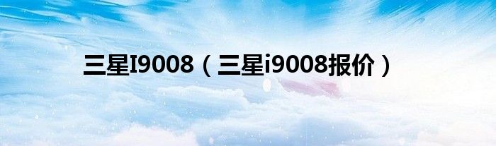 三星I9008【三星i9008报价】