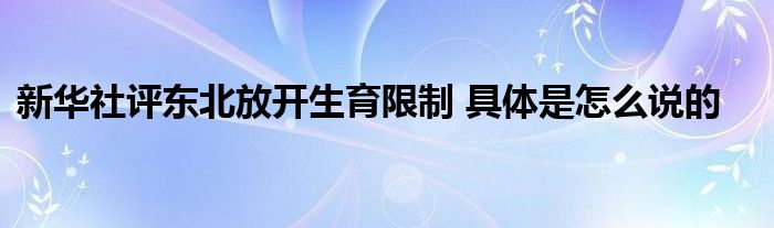 新华社评东北放开生育限制 具体是怎么说的