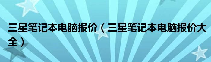 三星笔记本电脑报价【三星笔记本电脑报价大全】