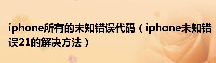 iphone所有的未知错误代码【iphone未知错误21的解决方法】