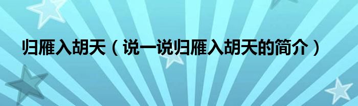 归雁入胡天【说一说归雁入胡天的简介】