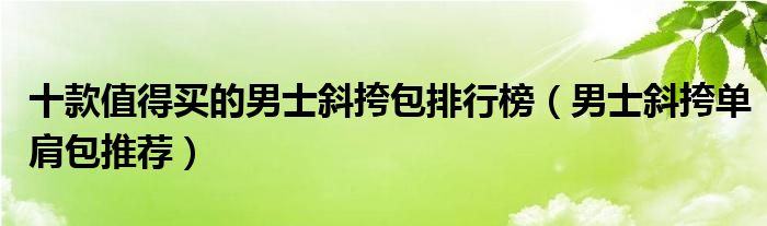 十款值得买的男士斜挎包排行榜【男士斜挎单肩包推荐】