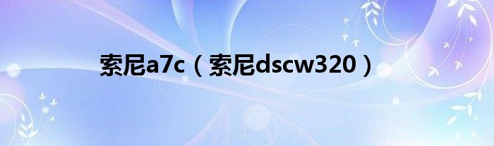 索尼a7c【索尼dscw320】