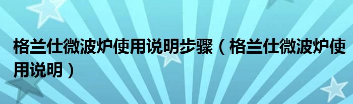 格兰仕微波炉使用说明步骤【格兰仕微波炉使用说明】